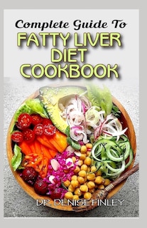 Complete Guide To Fatty Liver Diet Cookbook: Homemade, Quick and Easy Recipes and meal plans on Liver performance boosting foods to keep your Liver safe and healthy!