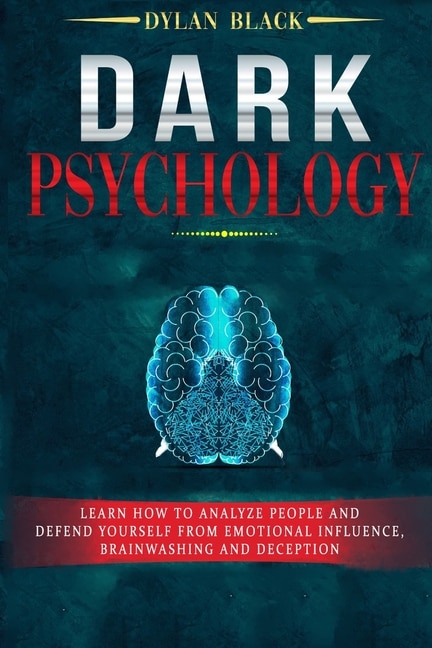 Dark Psychology: Learn How To Analyze People and Defend Yourself from Emotional Influence, Brainwashing and Deception