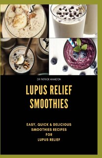 Lupus Relief Smoothies: Easy, quick and delicious smoothies recies for lupus