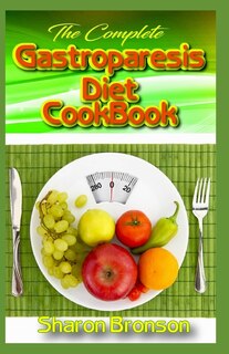 The Complete Gastroparesis Diet Cookbook: Delicious, Quick and Easy to Prepare Meal Plans including 50+ Gluten Free Recipes for your complete daily meals( Appetizers, Main and Side Dishes, Desserts)