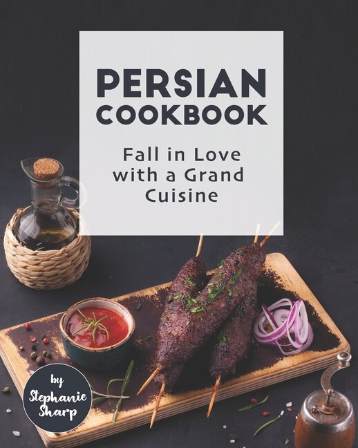 Persian Cookbook: Fall in Love with a Grand Cuisine