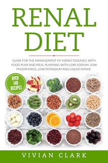 Renal Diet: Guide for the Management of Kidney Diseases, with Food Plan and Meal Planning with Low Sodium, Low Phosphorus, Low Potassium and Liquid Intake