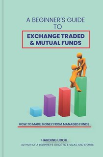 A Beginner's Guide to Exchange Traded & Mutual Funds: How to Make Money from Managed Funds