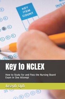 Key to NCLEX: How to Study for and Pass the Nursing Board Exam in One Attempt