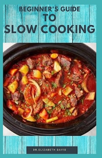 Beginner's Guide to Slow Cooking: Delicious Recipes and Easy to Cook Meal: Includes Meal Plan, Foodlist and Cookbook