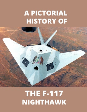 F-117 NIGHTHAWK A Pictorial History: The first Stealth Fighter Aircraft