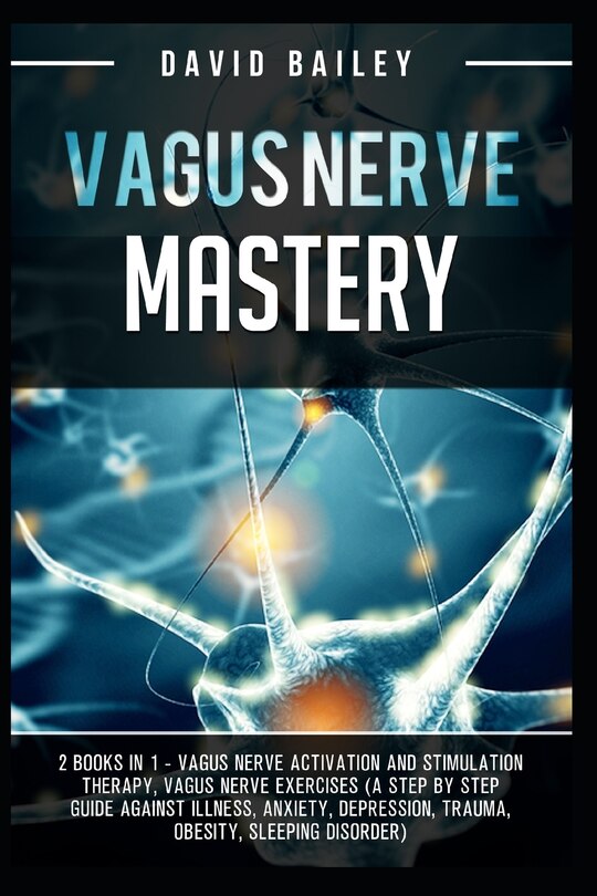 Vagus Nerve Mastery: 2 Books in 1 - Vagus Nerve Activation And Stimulation Theraphy+Vagus Nerve Exercises (A Step By Step Guide Against Illness, Anxiety, Depression, Trauma, Obesity, Sleeping disorder