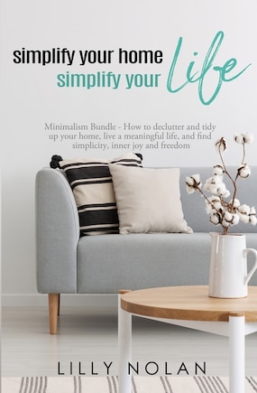 Simplify Your Home, Simplify Your Life: Zero-Clutter Home & Unstuff Your Home 2 in 1 Minimalism Bundle - How to declutter and tidy up your home, live a meaningful life, and find simplicity, inner joy