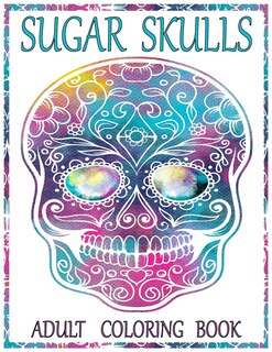 Sugar Skulls Adult Coloring Book: 100 Amazing Big Skulls Design to color for Adults & Teens. Day of the Dead/Dia de los Muertos Coloring Book. Designs for Stress Relief and Relaxation