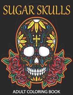 Sugar Skulls Adult Coloring Book: 100 Amazing Big Skulls Design to color for Adults & Teens. Day of the Dead/Dia de los Muertos Coloring Book. Designs for Stress Relief and Relaxation