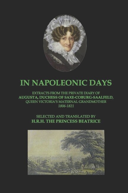 In Napoleonic Days: Extracts From The Private Diary Of Augusta, Duchess Of Saxe-coburg-saalfeld, Queen Victoria's Mater