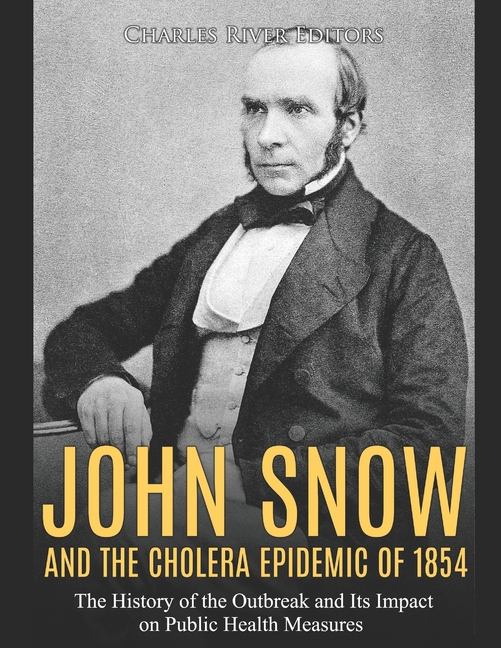 John Snow and the Cholera Epidemic of 1854: The History of the Outbreak 