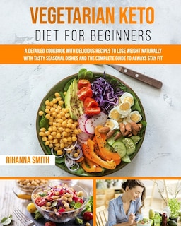 Vegetarian Keto Diet For Beginners: A Detailed Cookbook with Delicious Recipes to Lose Weight Naturally with Tasty Seasonal Dishes and the Complete Guide to Always Stay Fit