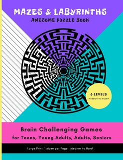 Couverture_MAZES & LABYRINTHS Awesome PUZZLE Book - Brain Challenging Games for TEENS YOUNG ADULTS ADULTS SENIORS Large Prints 1 Maze per Page 6 LEVELS Moderate to Expert