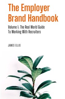 The Employer Brand Handbook: Volume 1: The Real World Guide to Working With Recruiters