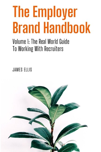 The Employer Brand Handbook: Volume 1: The Real World Guide to Working With Recruiters
