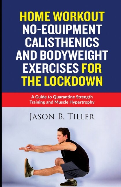 Home Workout No Equipment Calisthenics and Bodyweight Exercises for the Lockdown A Guide to Quarantine Strength Training and Muscle Hypertrophy