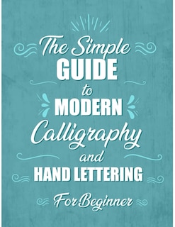 The simple Guide to Modern Calligraphy and Hand Lettering for Beginner: Learn to Letter, A Hand Lettering Workbook with Tips, Techniques, Practice Pages, and empty practice pages.