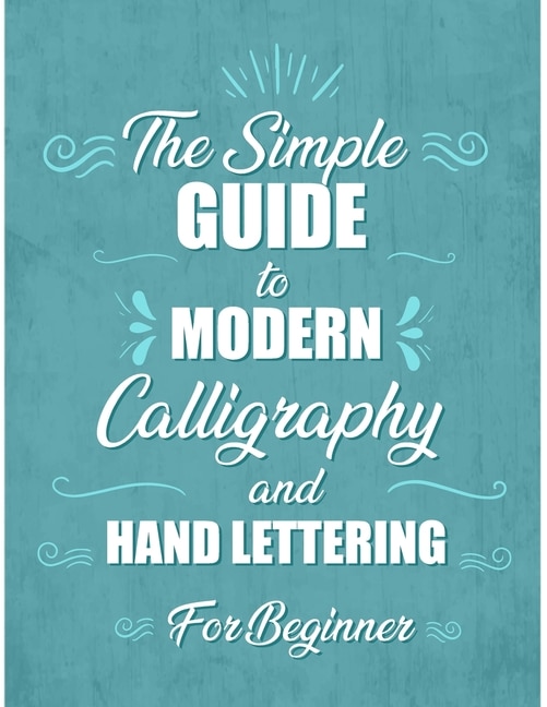 The simple Guide to Modern Calligraphy and Hand Lettering for Beginner: Learn to Letter, A Hand Lettering Workbook with Tips, Techniques, Practice Pages, and empty practice pages.