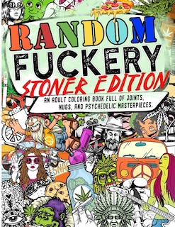 Random Fuckery: Stoner Edition - An Adult Coloring Book Full Of Joints, Nugs, And Psychedelic Masterpieces.