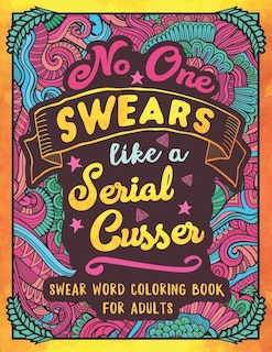 No One Swears Like a Serial Cusser: Swearing Coloring Book for Adults