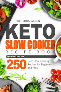 Keto Slow Cooker Recipe Book - Quick And Craveable 250 Keto Slow Cooking Recipes For Beginners And Pros