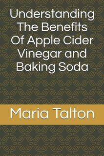 Front cover_Understanding The Benefits Of Apple Cider Vinegar and Baking Soda