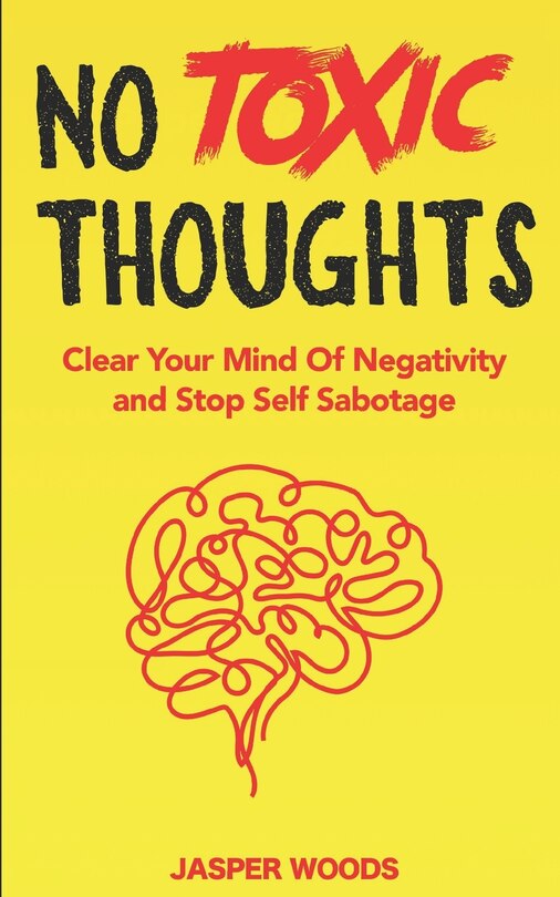 No Toxic Thoughts: Purge Your Mind Of Negativity and Stop Self Sabotage: A 30 Day Journey To Eliminating Negative Emotions, Worrying, Obsessive Thoughts, Overthinking and Self-Destructive Behaviour