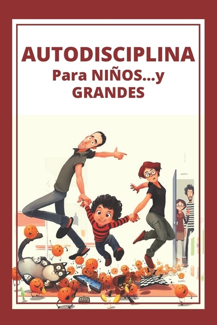 Autodisciplina Para Niños...Y Grandes!: Poderosa guia para disciplinar a niños y padres desde la temprana edad!