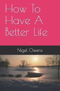 How To Have A Better Life: -