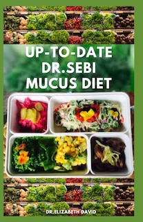 Up-To-Date Dr.Sebi Mucus Diet: The Complete Dr.Sebi Nutritional Guide To Get Rid Of Your Mucus: A Step by Step Guide on Reversing mucus Using Dr. Sebi Herbs