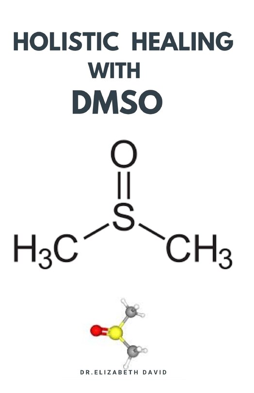 Holistic Healing with Dmso: Healing ailment with Dimethyl ѕulfоxіdе Arthritis, Diabetics, Cancer, Cardiovascular Disease and Lots More