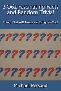 2,062 Fascinating Facts and Random Trivia!: Things That Will Amaze and Enlighten You!