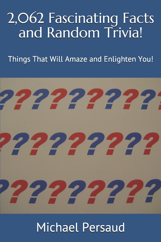 2,062 Fascinating Facts and Random Trivia!: Things That Will Amaze and Enlighten You!