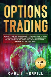 OPTIONS TRADING Vol. 1.: How to Step Out the Comfort Zone In 2020 & Achieve Financial Freedom For A Living With This Beginners Crash Course Guide. With Advanced Techniques & Passive Income Strategies