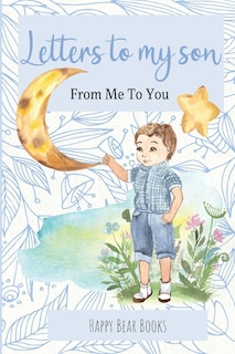 Letters To My Son - From Me To You: Keepsake Journal To Write Now And Give Later