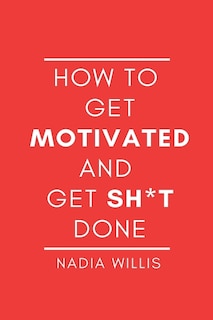 Front cover_How to Get Motivated and Get Sh*t Done