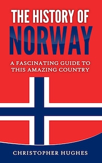 The History of Norway: A Fascinating Guide to this Amazing Country