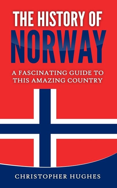 The History of Norway: A Fascinating Guide to this Amazing Country