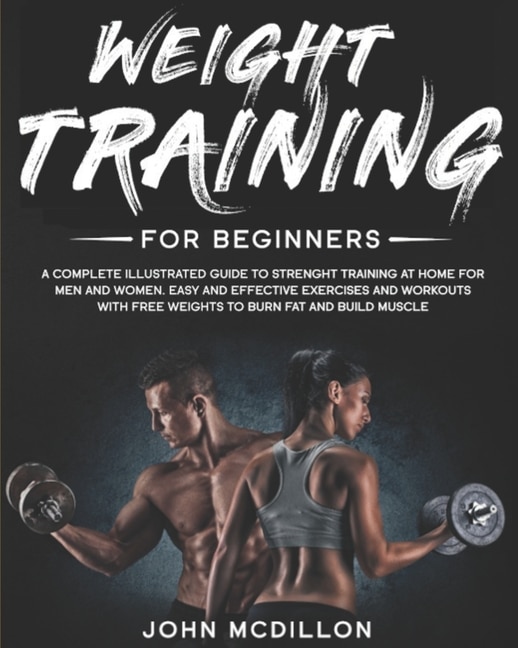 Weight Training For Beginners A Complete Illustrated Guide To Strenght Training At Home For Men And