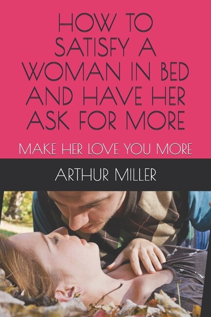 Front cover_How to Satisfy a Woman in Bed and Have Her Ask for More