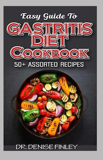 Easy Guide To Gastritis Diet Cookbook: 50+ Assorted, Homemade, Quick and easy to prepare recipes for curing and preventing gastritis without an adverse effect!