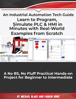 Front cover_Learn to Program, Simulate PLC & HMI in Minutes with Real-World Examples from Scratch. A No BS, No Fluff Practical Hands-on Project for Beginner to Intermediate