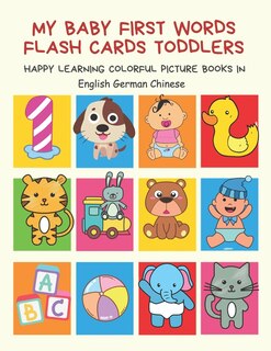 My Baby First Words Flash Cards Toddlers Happy Learning Colorful Picture Books in English German Chinese: Reading sight words flashcards animals, colors, numbers abcs alphabet letters. Baby cards learning set for pre k preschool prep kindergarten kids