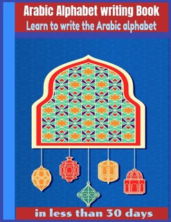 Arabic Alphabet writing Book-Learn to write the Arabic alphabet in less than 30 days: Arabic Alphabet writing Book Gateway to Arabic: Handwriting book Read and speak Arabic for beginners