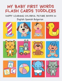Front cover_My Baby First Words Flash Cards Toddlers Happy Learning Colorful Picture Books in English Spanish Bulgarian