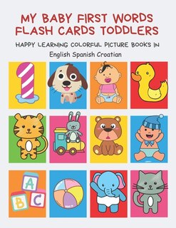 Front cover_My Baby First Words Flash Cards Toddlers Happy Learning Colorful Picture Books in English Spanish Croatian
