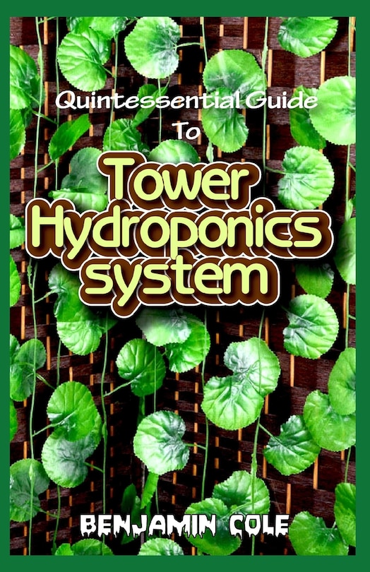 Quintessential Guide To Tower Hydroponics System: Perfect Manual to setting up a DIY hydroponics Tower Garden!