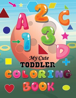 My Cute Toddler Coloring Book: Fun with Numbers, Letters, colors, Shapes, Animals, Things: Activity book for Toddlers and Kids