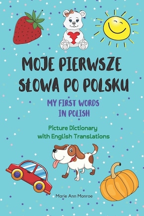 Moje Pierwsze Slowa Po Polsku / My First Words In Polish / Picture Dictionary with English Translations